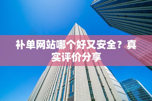 补单网站哪个好又安全？真实评价分享