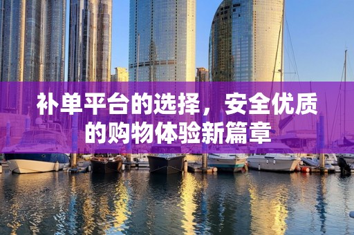 补单平台的选择，安全优质的购物体验新篇章