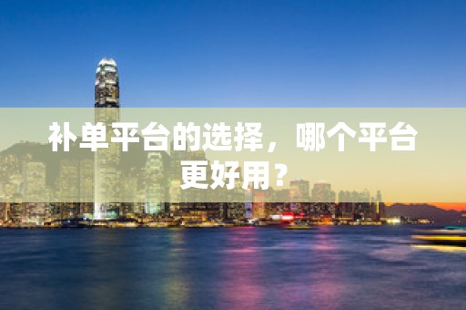 补单平台的选择，哪个平台更好用？