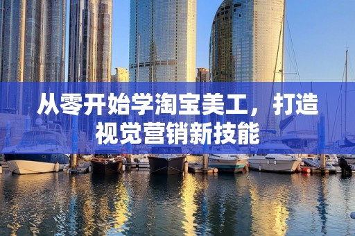 从零开始学淘宝美工，打造视觉营销新技能