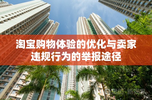 淘宝购物体验的优化与卖家违规行为的举报途径