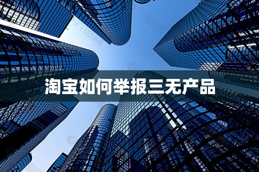 淘宝如何举报三无产品