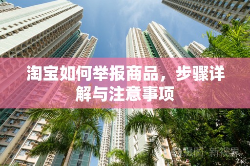 淘宝如何举报商品，步骤详解与注意事项