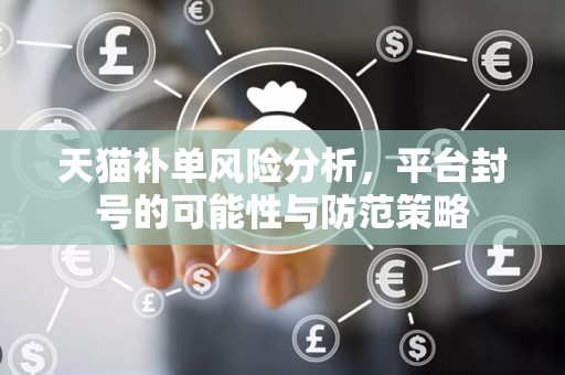 天猫补单风险分析，平台封号的可能性与防范策略