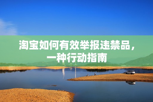 淘宝如何有效举报违禁品，一种行动指南