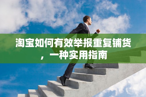 淘宝如何有效举报重复铺货，一种实用指南