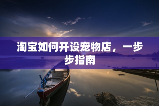 淘宝如何开设宠物店，一步步指南