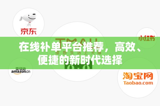 在线补单平台推荐，高效、便捷的新时代选择