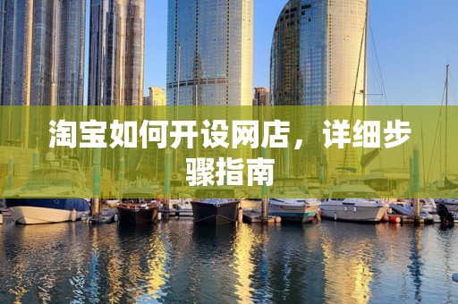 淘宝如何开设网店，详细步骤指南