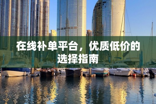 在线补单平台，优质低价的选择指南