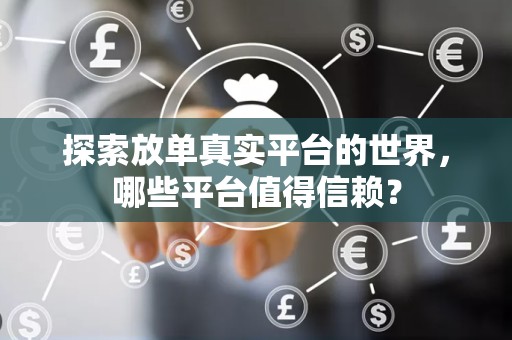 探索放单真实平台的世界，哪些平台值得信赖？