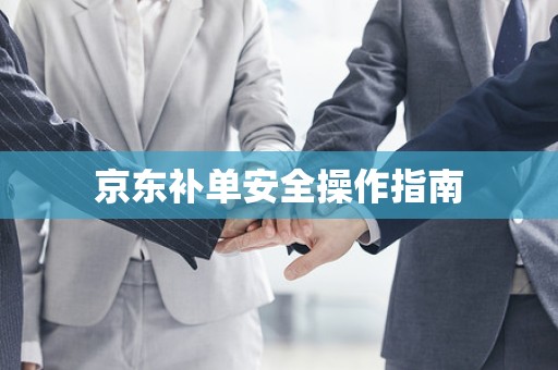 京东补单安全操作指南