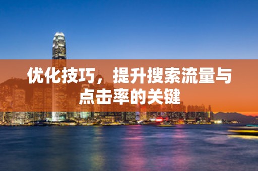 优化技巧，提升搜索流量与点击率的关键