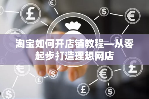 淘宝如何开店铺教程—从零起步打造理想网店