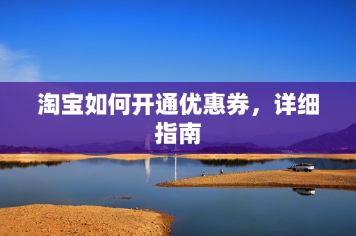 淘宝如何开通优惠券，详细指南