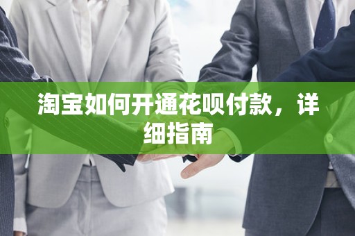 淘宝如何开通花呗付款，详细指南