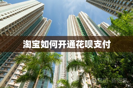 淘宝如何开通花呗支付