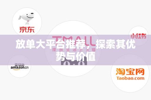 放单大平台推荐，探索其优势与价值