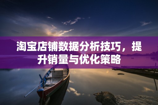 淘宝店铺数据分析技巧，提升销量与优化策略