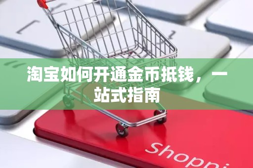 淘宝如何开通金币抵钱，一站式指南