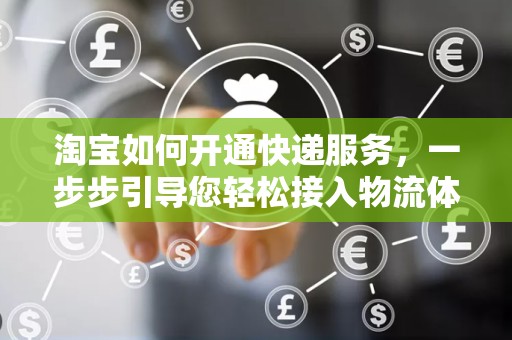 淘宝如何开通快递服务，一步步引导您轻松接入物流体系