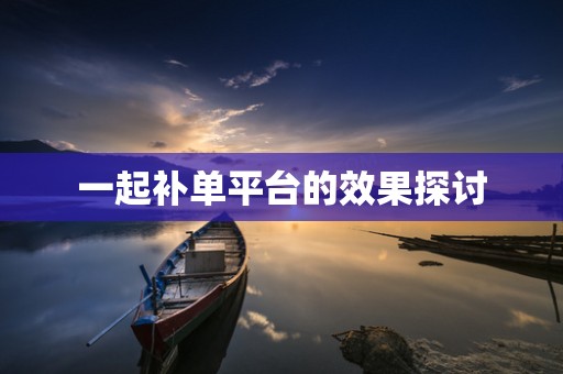 一起补单平台的效果探讨
