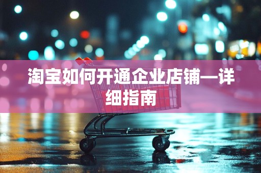 淘宝如何开通企业店铺—详细指南