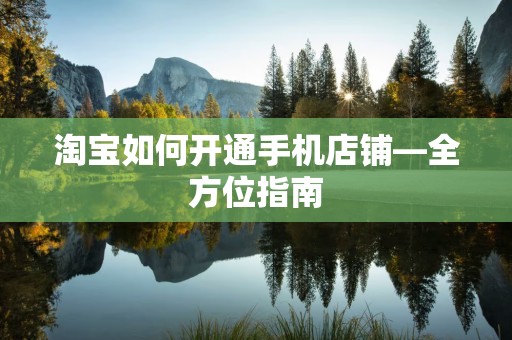 淘宝如何开通手机店铺—全方位指南