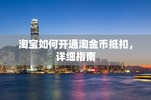 淘宝如何开通淘金币抵扣，详细指南