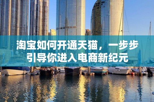 淘宝如何开通天猫，一步步引导你进入电商新纪元