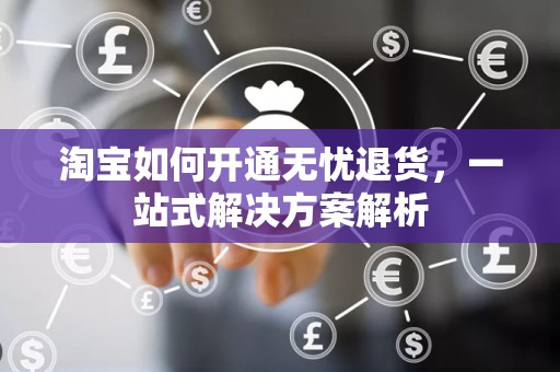 淘宝如何开通无忧退货，一站式解决方案解析