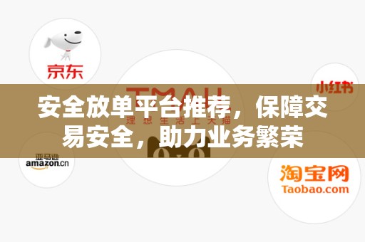 安全放单平台推荐，保障交易安全，助力业务繁荣