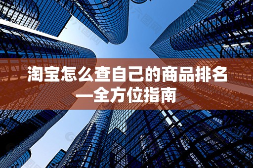 淘宝怎么查自己的商品排名—全方位指南