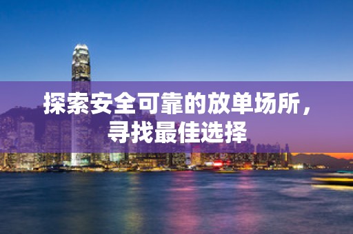 探索安全可靠的放单场所，寻找最佳选择