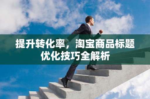 提升转化率，淘宝商品标题优化技巧全解析
