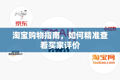 淘宝购物指南，如何精准查看买家评价
