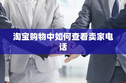 淘宝购物中如何查看卖家电话