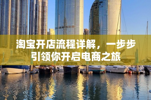 淘宝开店流程详解，一步步引领你开启电商之旅