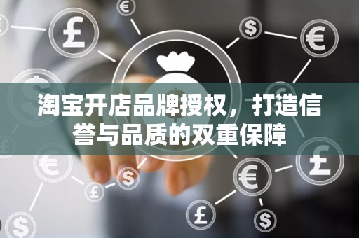 淘宝开店品牌授权，打造信誉与品质的双重保障