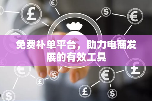 免费补单平台，助力电商发展的有效工具