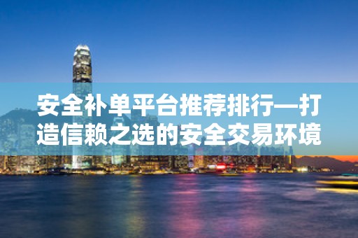 安全补单平台推荐排行—打造信赖之选的安全交易环境