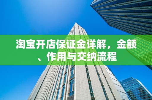 淘宝开店保证金详解，金额、作用与交纳流程