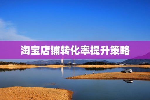 淘宝店铺转化率提升策略