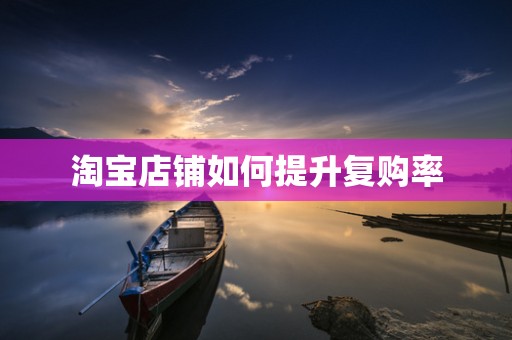 淘宝店铺如何提升复购率