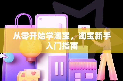 从零开始学淘宝，淘宝新手入门指南