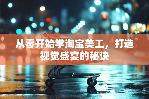 从零开始学淘宝美工，打造视觉盛宴的秘诀