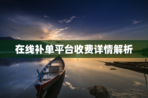 在线补单平台收费详情解析
