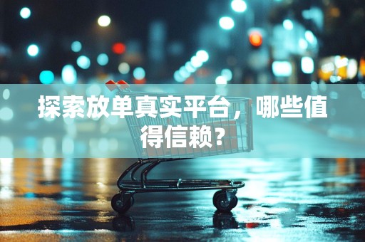 探索放单真实平台，哪些值得信赖？