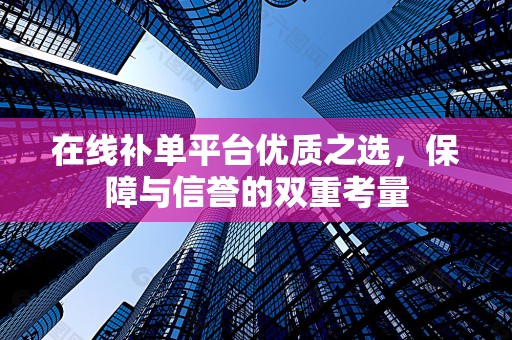 在线补单平台优质之选，保障与信誉的双重考量