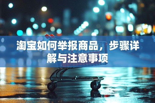 淘宝如何举报商品，步骤详解与注意事项